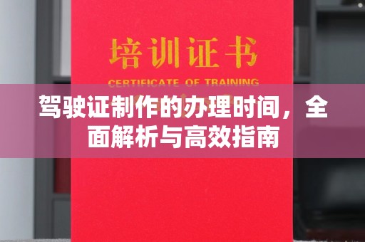 巩义驾驶证制作的办理时间，全面解析与高效指南